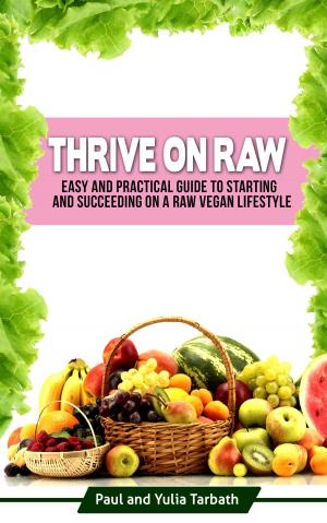 Cover of the book Thrive On Raw: Easy And Practical Guide To Starting And Succeeding On A Raw Vegan Lifestyle by Stéphane Valentin
