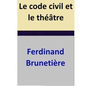 Cover of the book Le code civil et le théâtre by Ferdinand Brunetière