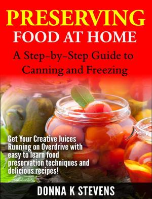 Cover of the book Preserving Food at Home: A Step-by-Step Guide to Canning and Freezing by Donna K Stevens
