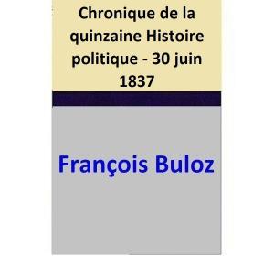 Cover of the book Chronique de la quinzaine — Histoire politique - 30 juin 1837 by François Buloz, Gustave Planche