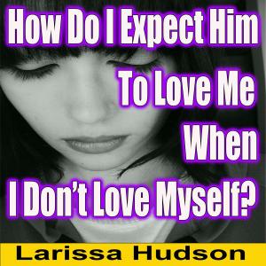 Cover of the book How Do I Expect Him To Love Me When I Don't Love Myself by Hope Tarr