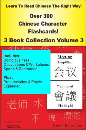 Cover of the book Learn To Read Chinese The Right Way! Over 300 Chinese Character Flashcards! 3 Book Collection Volume 3 by Kevin Peter Lee