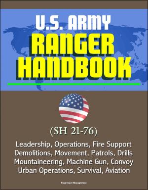 Cover of the book U.S. Army Ranger Handbook (SH 21-76) - Leadership, Operations, Fire Support, Demolitions, Movement, Patrols, Drills, Mountaineering, Machine Gun, Convoy, Urban Operations, Survival, Aviation by Progressive Management