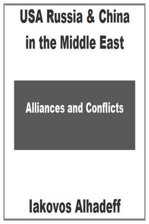 Cover of the book USA Russia & China in the Middle East: Alliances & Conflicts by Iakovos Alhadeff