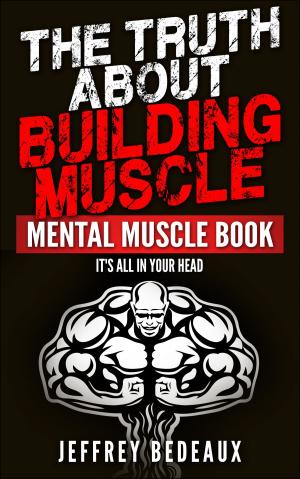 bigCover of the book The Truth About Building Muscle: It's All in Your Head by 