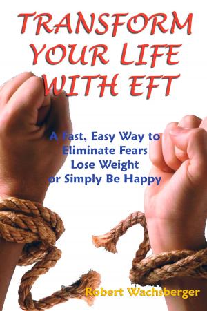 Cover of the book Transform Your Life With EFT, A Fast, Easy Way to Eliminate Fears, Lose Weight or Simply Be Happy by Amy Foxwell