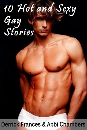Cover of the book 10 Hot and Sexy Gay Stories xxx by Derrick Frances, Abbi Chambers, Jackie Josie Bryan