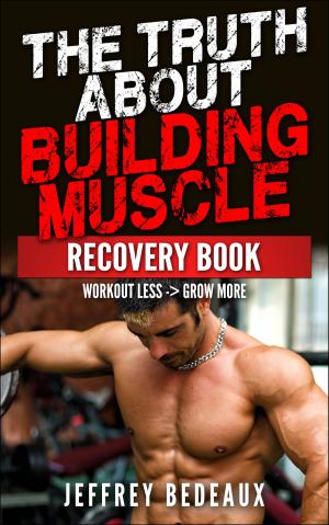 Cover of The Truth About Building Muscle: Workout Less and Grow More