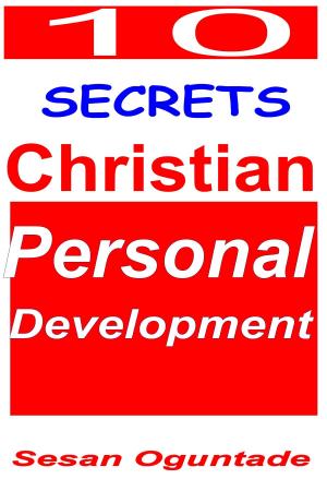 Cover of the book 10 Secrets of Christian Personal Development by Sesan Oguntade