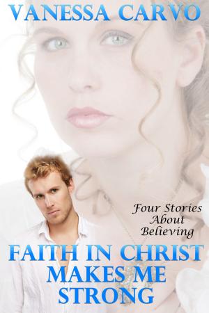 Cover of the book Faith In Christ Makes Me Strong (Four Stories About Believing) by Vanessa Carvo
