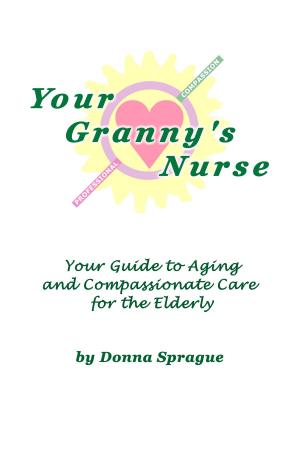 Cover of Your Granny's Nurse: Your Guide to Aging and Compassionate Care for the Elderly