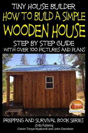 Cover of the book Tiny House Builder: How to Build a Simple Wooden House - Step By Step Guide With Over 100 Pictures and Plans by Molly Davidson
