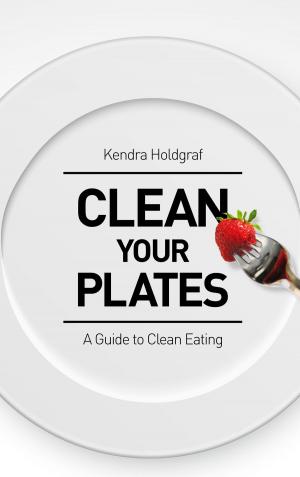 Cover of Clean Your Plates: A Guide To Clean Eating