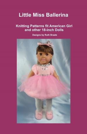 Cover of the book Little Miss Ballerina, Knitting Patterns fit American Girl and other 18-Inch Dolls by Ruth Braatz