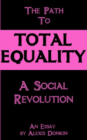 Cover of the book The Path to Total Equality: A Social Revolution by Alexis Donkin