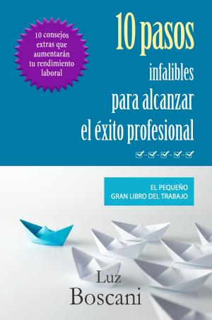 Cover of the book 10 Pasos infalibles para alcanzar el éxito profesional. El pequeño gran libro del trabajo. by Luz Boscani