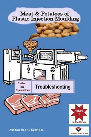 Cover of the book Meat & Potatoes of Plastic Injection Moulding, Explanation & Guides Troubleshooting by R Richard Tribble Jr