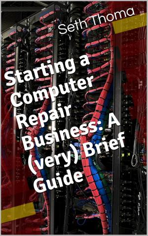 Cover of the book Starting a Comptuer Repair Business: A (very) Brief Guide by Mark Glaser
