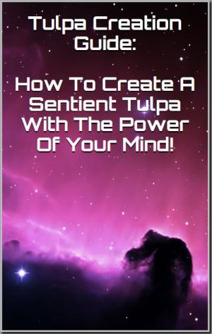 Book cover of Tulpa Creation Guide: How To Create A Sentient Tulpa Using The Power Of Your Mind!