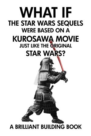 Cover of the book What If the Star Wars Sequels Were Based on a Kurosawa Movie Just Like the Original Star Wars? by Don R. Budd
