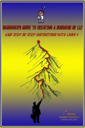 Cover of the book Beginners Guide To Creating a Business or LLC. Easy Step by Step Instructions with Links by John Teale