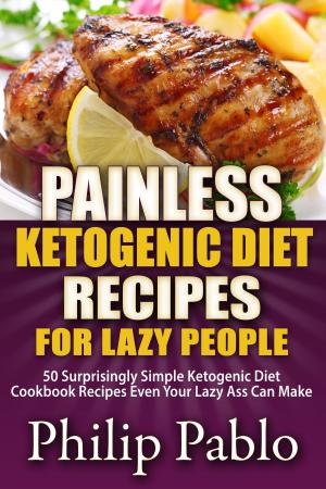 Cover of the book Painless Ketogenic Diet Recipes For Lazy People: 50 Simple Kategonic Diet Cookbook Recipes Even Your Lazy Ass Can Make by Phillip Pablo
