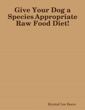 Cover of the book Give Your Dog a Species Appropriate Raw Food Diet! by Bill Stonehem