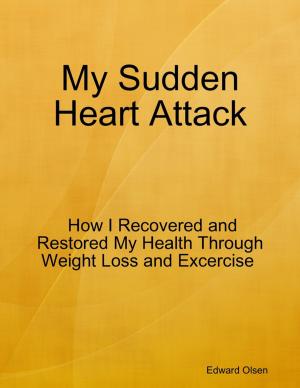 Cover of the book My Sudden Heart Attack: How I Recovered and Restored My Health Through Weight Loss and Excercise by Jody Suryatna