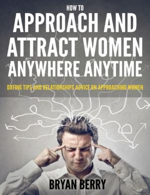 Book cover of How to Approach and Attract Women Anywhere Anytime - Dating Tips and Relationships Advice On Approaching Women