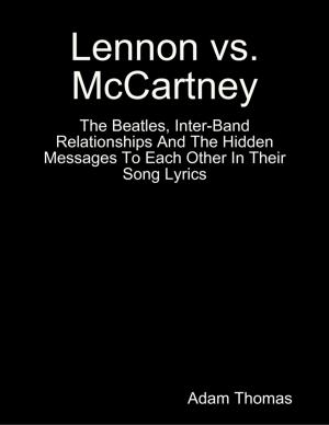 Cover of the book Lennon Versus Mccartney the Beatles, Inter Band Relationships and the Hidden Messages to Each Other In Their Song Lyrics by Hilary J. Dibben B.Sc M.Sc S-LP(C), Anita Kess B.A. M.A. Dip.App.Ling