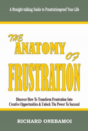 Book cover of Anatomy of Frustration: Discover How to Transform Frustration into Creative Opportunities & Unlock the Power to Succeed: A Straight-Talking Guide to Frustrationproof Your Life