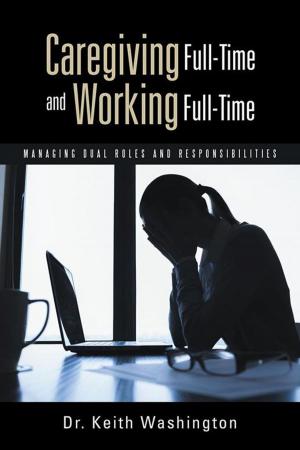 Cover of the book Caregiving Full-Time and Working Full-Time by Matthew Milam II