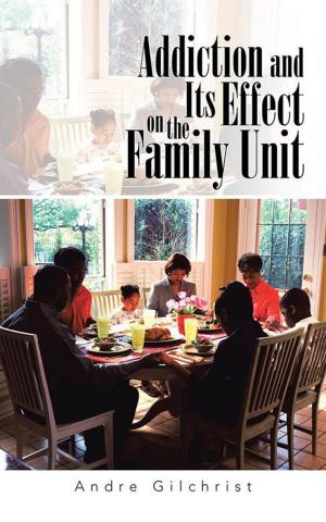 Cover of the book Addiction and Its Effect on the Family Unit by Eyamidé E. Lewis-Coker