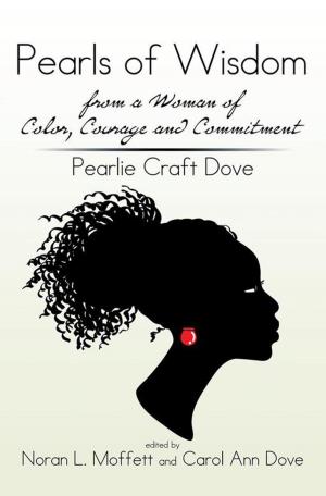 Cover of the book Pearls of Wisdom from a Woman of Color, Courage and Commitment: Pearlie Craft Dove by Bernard J. Looks