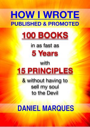 Cover of the book How I Wrote, Published and Promoted 100 Books: In as Fast as 5 years With 15 Simple Principles and Without Having to Sell My Soul to the Devil by Daniel Marques