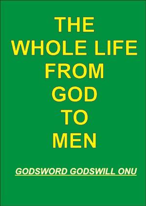 Cover of the book The Whole Life from God to Men by Godsword Godswill Onu