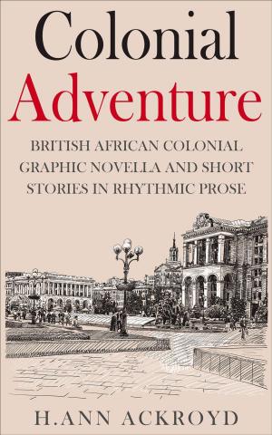 Cover of the book Colonial Adventure : British African Colonial Graphic Novella and Short Stories in Rhythmic Prose by Ellie Smith