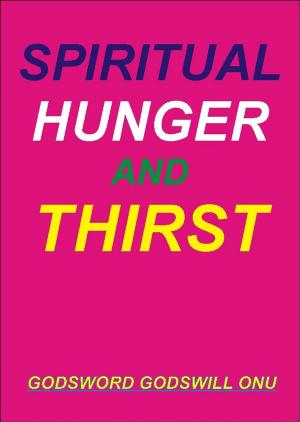 Cover of the book Spiritual Hunger and Thirst by Godsword Godswill Onu
