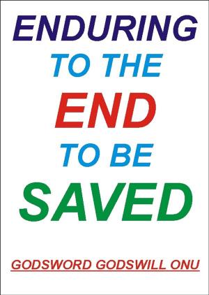 Cover of the book Enduring to the End to Be Saved by Godsword Godswill Onu