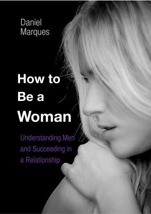 Cover of the book How to Be A Woman: Understanding Men and Succeeding in a Relationship by Robin Sacredfire