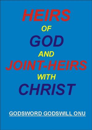 Cover of the book Heirs of God And Joint-Heirs With Christ by Godsword Godswill Onu