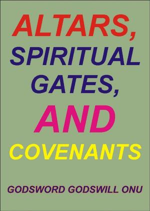 Cover of the book Altars, Spiritual Gates, and Covenants by Godsword Godswill Onu