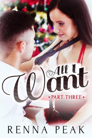 Cover of the book All I Want - Part Three by Renna Peak