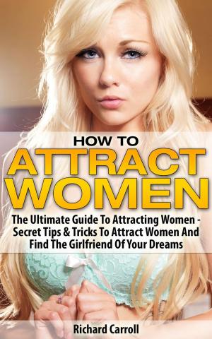 Cover of How To Attract Women: The Ultimate Guide To Attracting Women - Secret Tips & Tricks To Attract Women And Find The Girlfriend Of Your Dreams