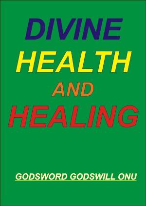 Cover of the book Divine Health and Healing by Godsword Godswill Onu