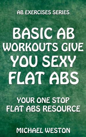 Cover of the book Basic Ab Workouts Give You Sexy Flat Abs by Julie A. Anderson