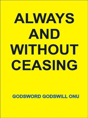 Cover of the book Always and Without Ceasing by Godsword Godswill Onu