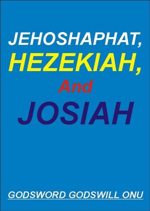 Cover of the book Jehoshaphat, Hezekiah, and Josiah, the Kings Who Pleased God by Godsword Godswill Onu