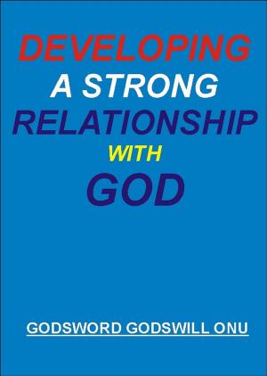 Cover of the book Developing a Strong Relationship With God by Godsword Godswill Onu