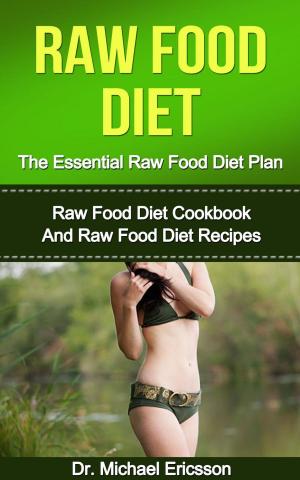 Book cover of Raw Food Diet: The Essential Raw Food Diet Plan: Raw Food Diet Cookbook And Raw Food Diet Recipes